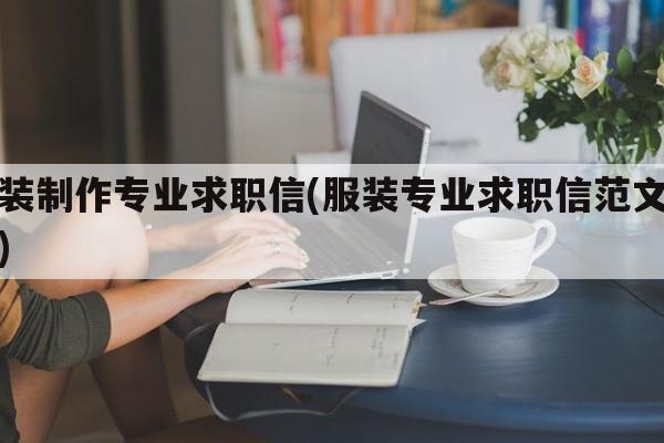 服装制作专业求职信(服装专业求职信范文例子)