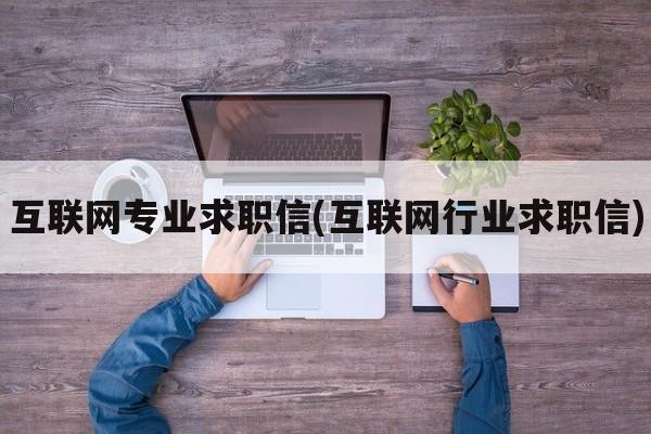 互联网专业求职信(互联网行业求职信)