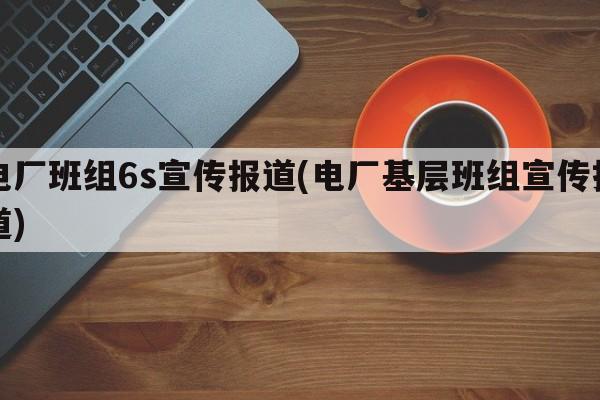 电厂班组6s宣传报道(电厂基层班组宣传报道)