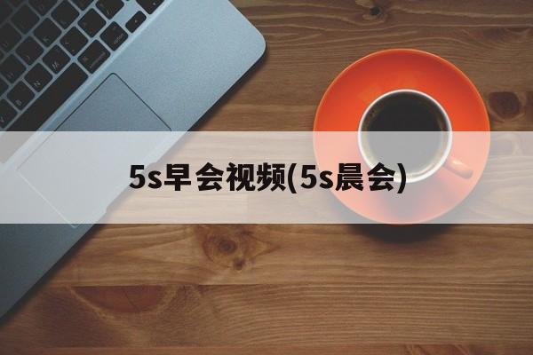 5s早会视频(5s晨会)