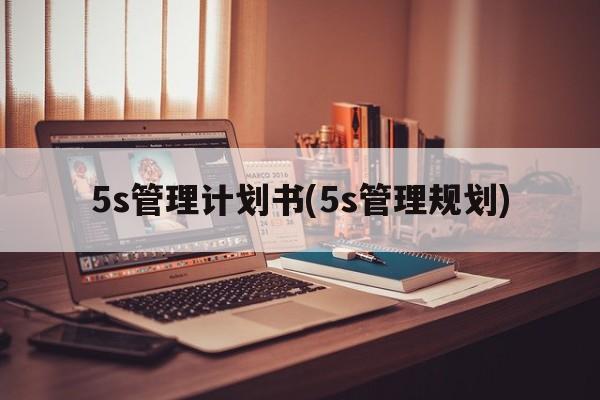 5s管理计划书(5s管理规划)