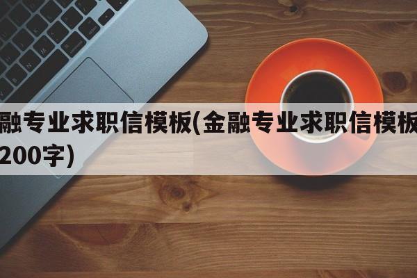 金融专业求职信模板(金融专业求职信模板范文200字)