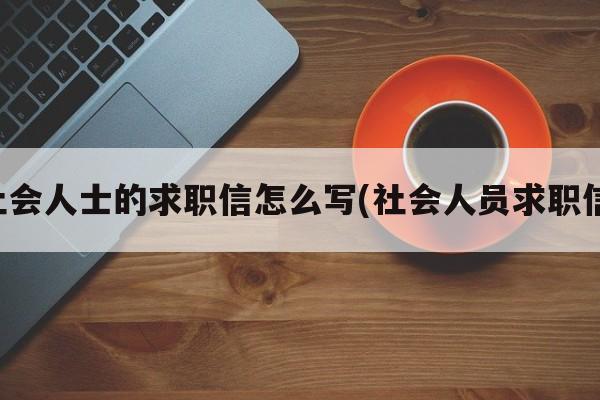 社会人士的求职信怎么写(社会人员求职信)